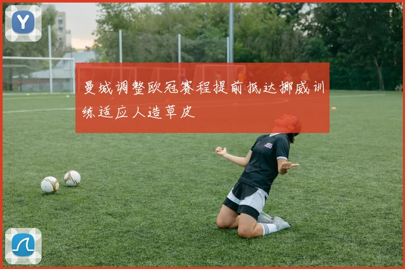 曼城调整欧冠赛程提前抵达挪威训练适应人造草皮