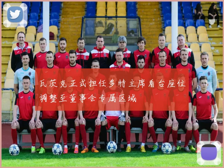 瓦茨克正式担任多特主席看台座位调整至董事会专属区域
