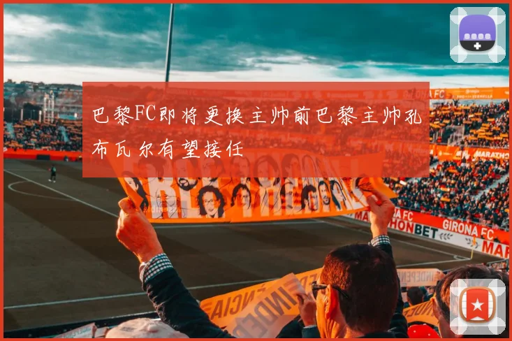 巴黎FC即将更换主帅前巴黎主帅孔布瓦尔有望接任