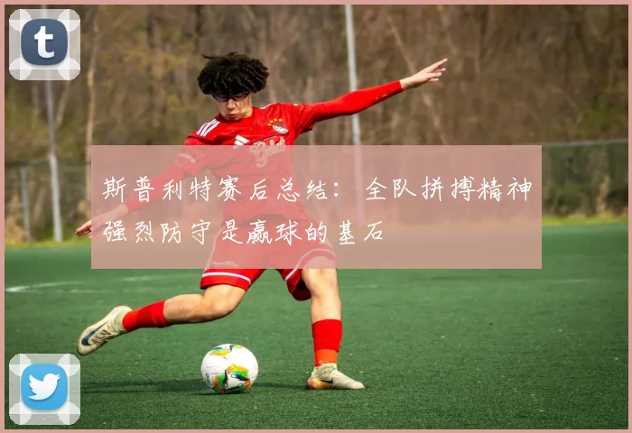 斯普利特赛后总结：全队拼搏精神强烈防守是赢球的基石