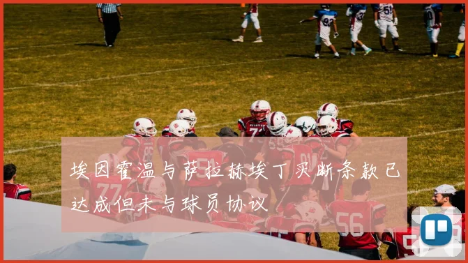 埃因霍温与萨拉赫埃丁买断条款已达成但未与球员协议