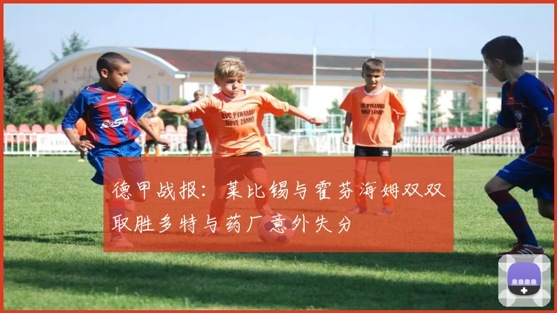 德甲战报：莱比锡与霍芬海姆双双取胜多特与药厂意外失分